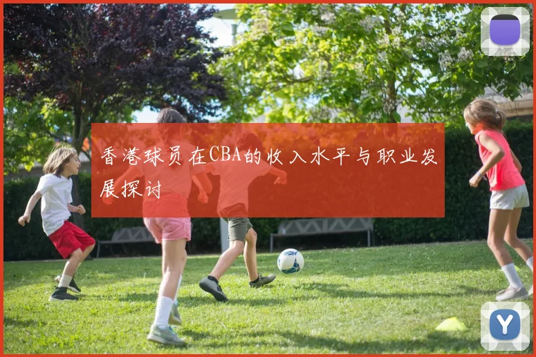 香港球员在CBA的收入水平与职业发展探讨