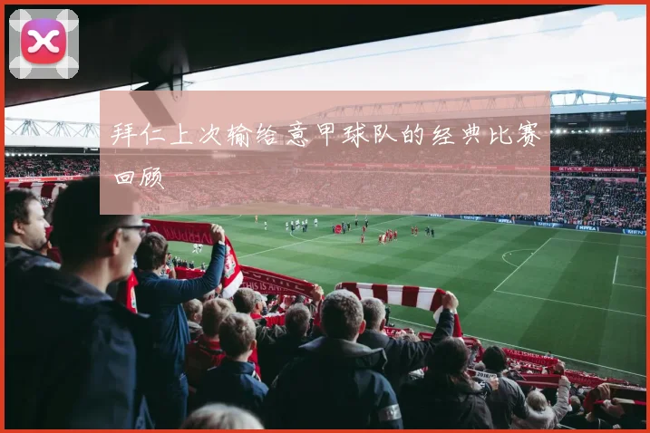 拜仁上次输给意甲球队的经典比赛回顾