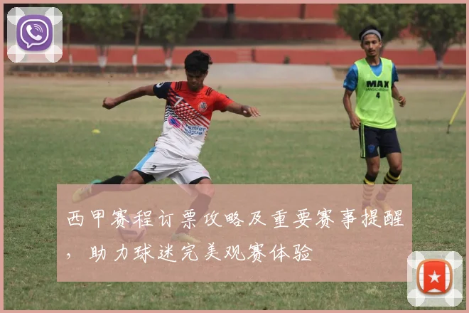 西甲赛程订票攻略及重要赛事提醒，助力球迷完美观赛体验