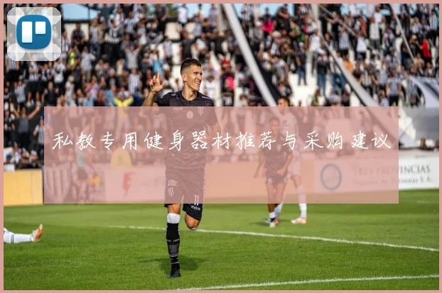 私教专用健身器材推荐与采购建议