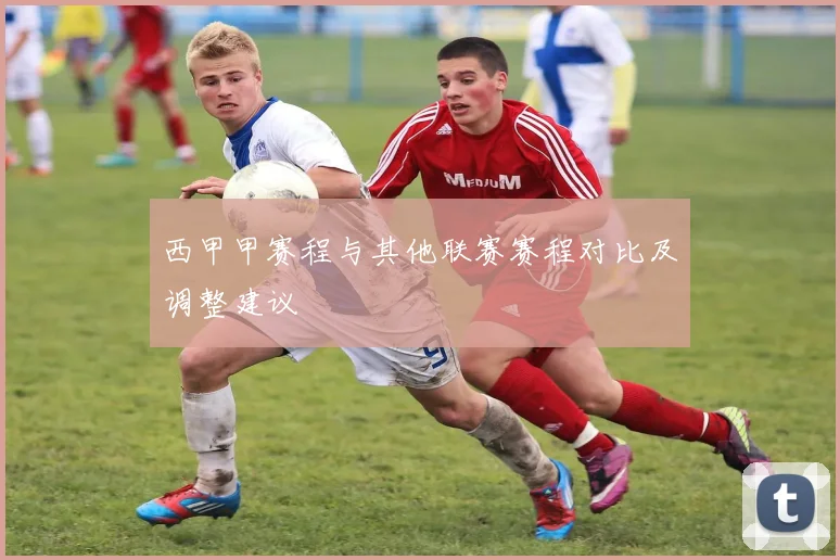 西甲甲赛程与其他联赛赛程对比及调整建议